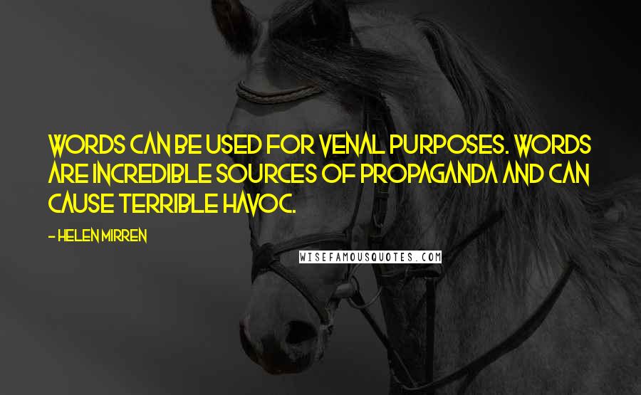 Helen Mirren Quotes: Words can be used for venal purposes. Words are incredible sources of propaganda and can cause terrible havoc.