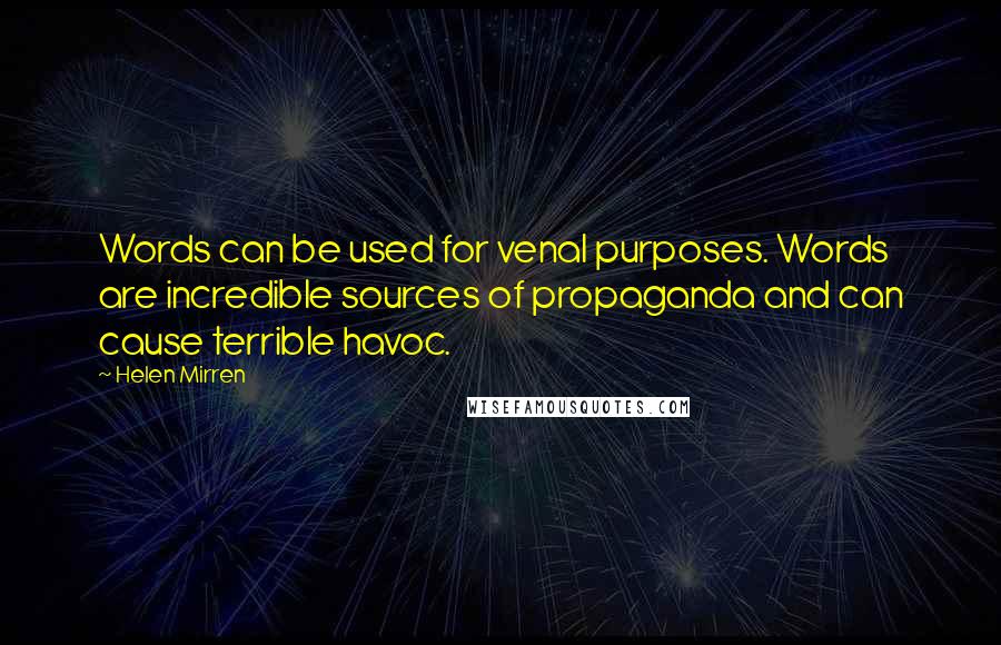 Helen Mirren Quotes: Words can be used for venal purposes. Words are incredible sources of propaganda and can cause terrible havoc.