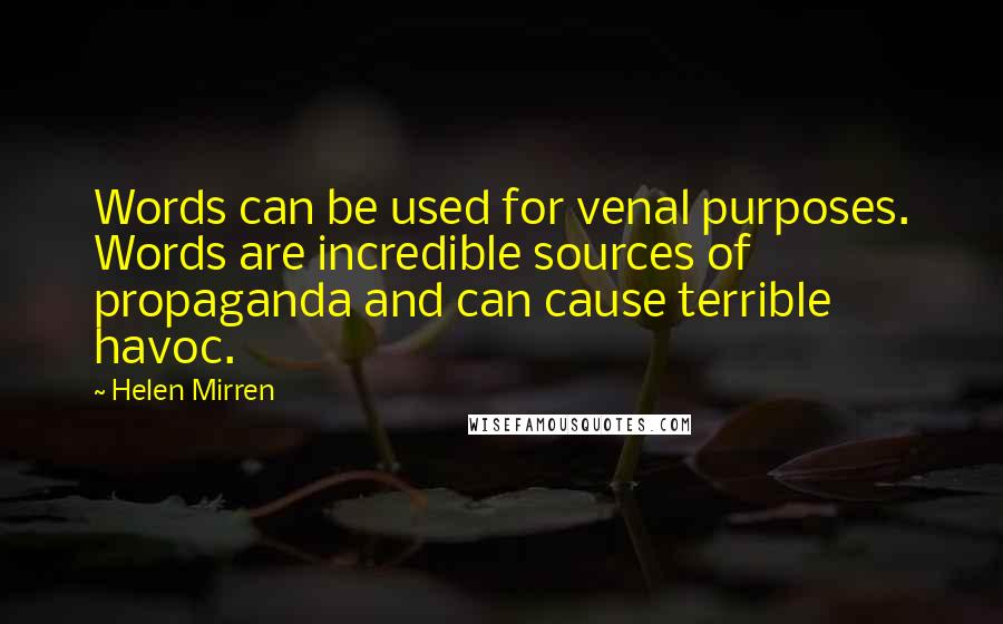 Helen Mirren Quotes: Words can be used for venal purposes. Words are incredible sources of propaganda and can cause terrible havoc.