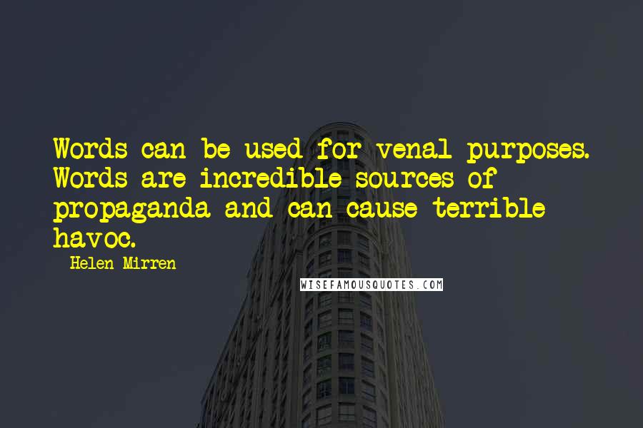 Helen Mirren Quotes: Words can be used for venal purposes. Words are incredible sources of propaganda and can cause terrible havoc.