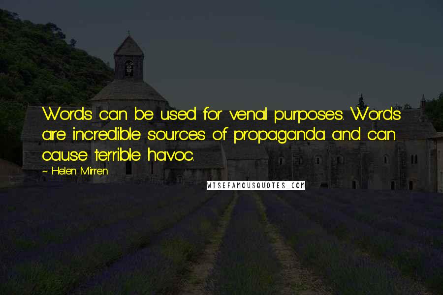 Helen Mirren Quotes: Words can be used for venal purposes. Words are incredible sources of propaganda and can cause terrible havoc.