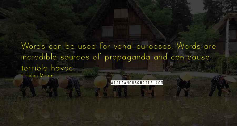 Helen Mirren Quotes: Words can be used for venal purposes. Words are incredible sources of propaganda and can cause terrible havoc.