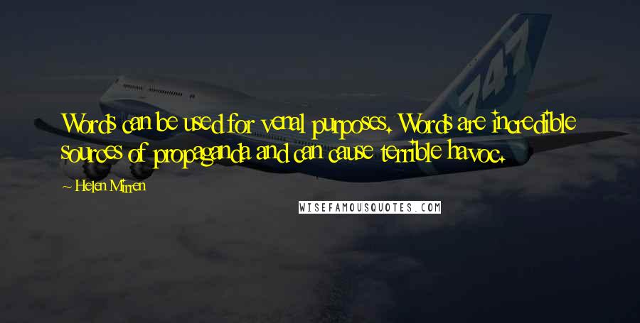 Helen Mirren Quotes: Words can be used for venal purposes. Words are incredible sources of propaganda and can cause terrible havoc.