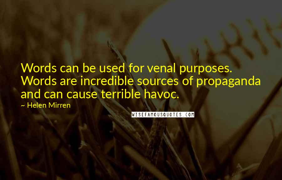 Helen Mirren Quotes: Words can be used for venal purposes. Words are incredible sources of propaganda and can cause terrible havoc.