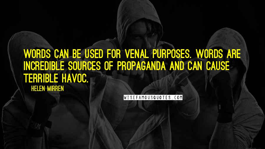 Helen Mirren Quotes: Words can be used for venal purposes. Words are incredible sources of propaganda and can cause terrible havoc.