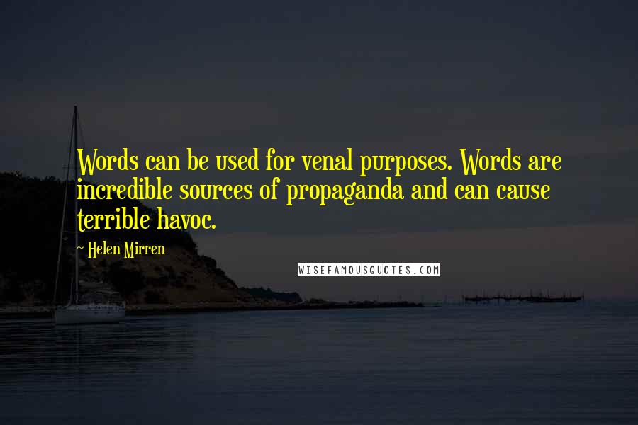 Helen Mirren Quotes: Words can be used for venal purposes. Words are incredible sources of propaganda and can cause terrible havoc.