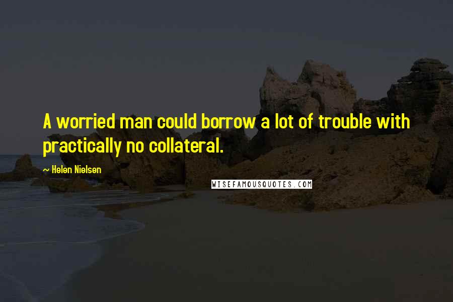 Helen Nielsen Quotes: A worried man could borrow a lot of trouble with practically no collateral.