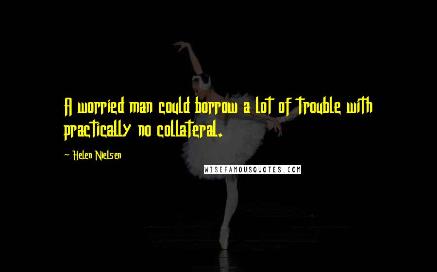 Helen Nielsen Quotes: A worried man could borrow a lot of trouble with practically no collateral.