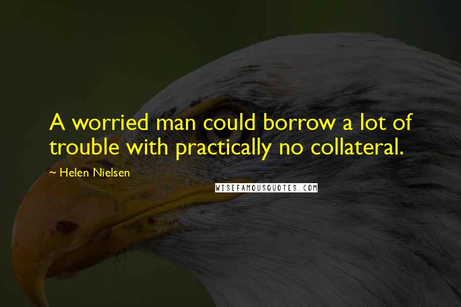 Helen Nielsen Quotes: A worried man could borrow a lot of trouble with practically no collateral.