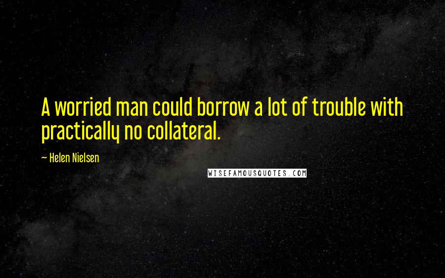 Helen Nielsen Quotes: A worried man could borrow a lot of trouble with practically no collateral.