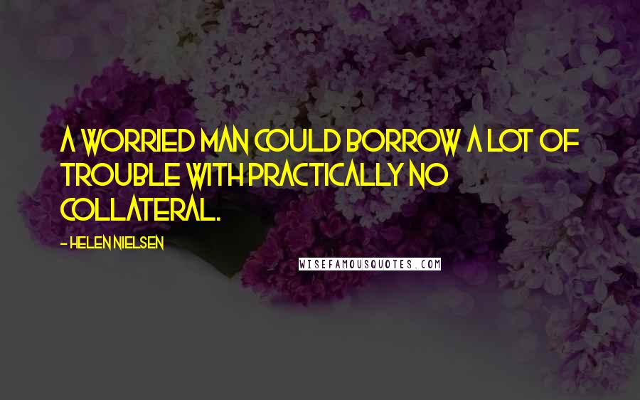 Helen Nielsen Quotes: A worried man could borrow a lot of trouble with practically no collateral.