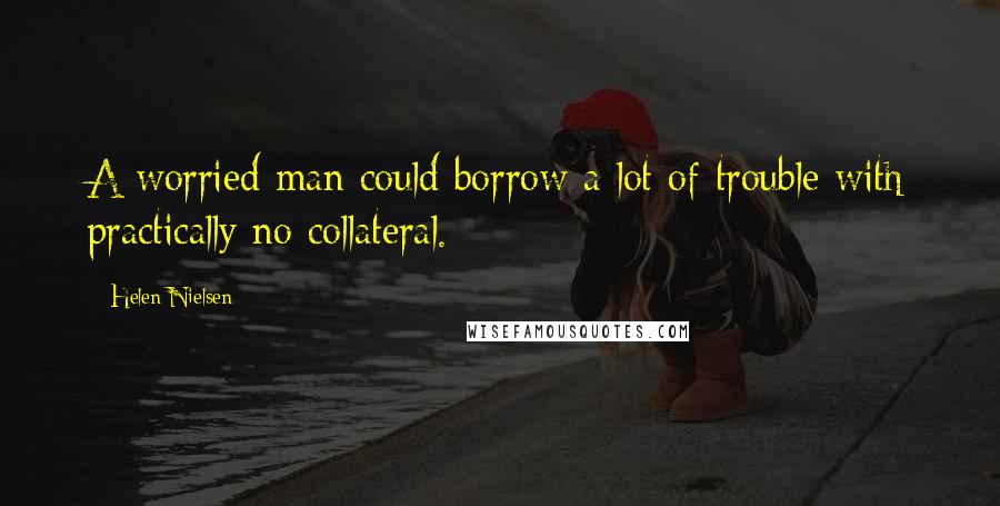 Helen Nielsen Quotes: A worried man could borrow a lot of trouble with practically no collateral.