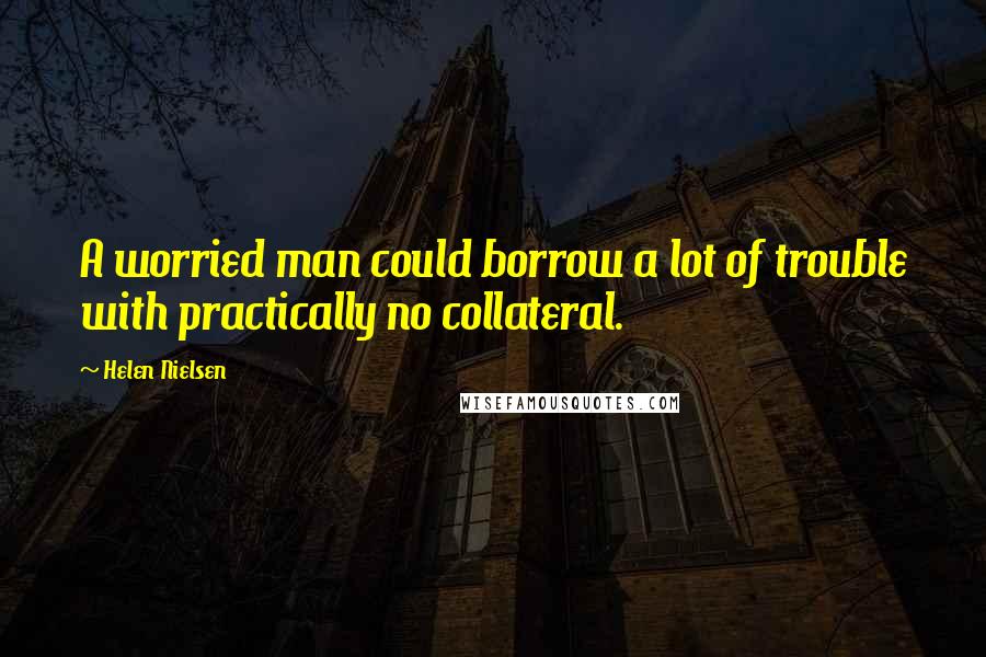 Helen Nielsen Quotes: A worried man could borrow a lot of trouble with practically no collateral.