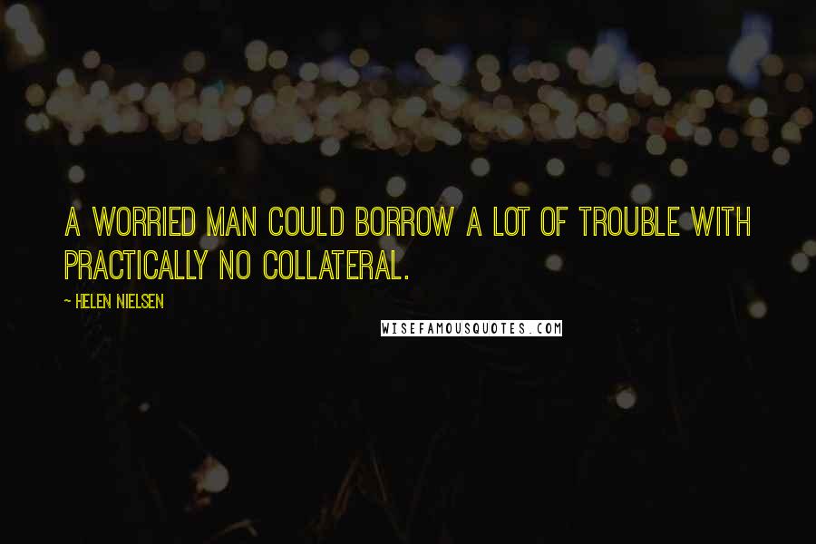 Helen Nielsen Quotes: A worried man could borrow a lot of trouble with practically no collateral.