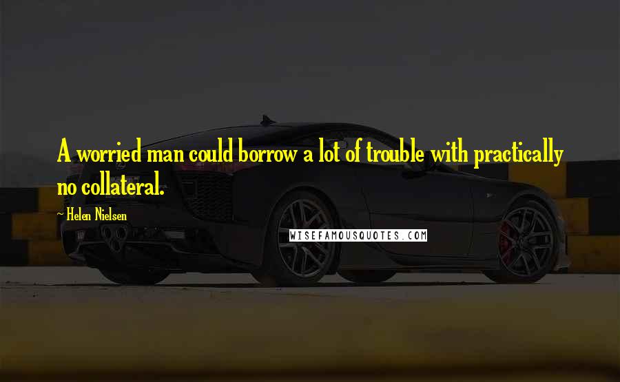 Helen Nielsen Quotes: A worried man could borrow a lot of trouble with practically no collateral.