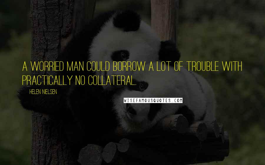 Helen Nielsen Quotes: A worried man could borrow a lot of trouble with practically no collateral.