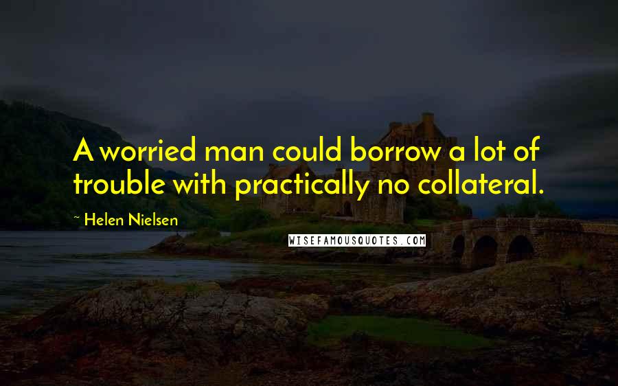 Helen Nielsen Quotes: A worried man could borrow a lot of trouble with practically no collateral.