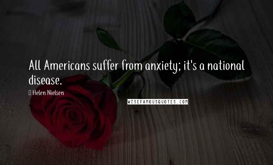 Helen Nielsen Quotes: All Americans suffer from anxiety; it's a national disease.