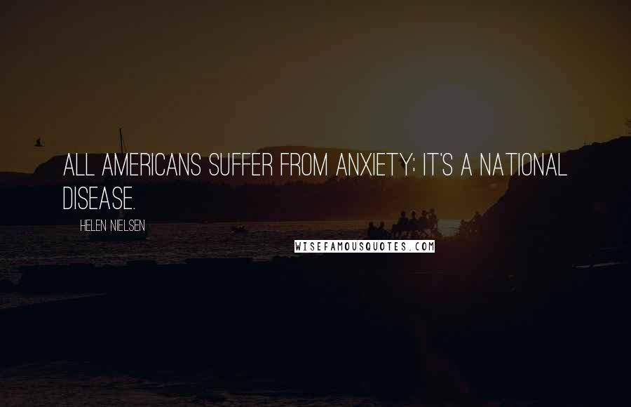 Helen Nielsen Quotes: All Americans suffer from anxiety; it's a national disease.