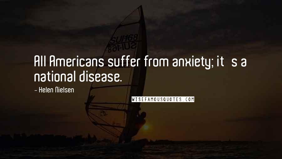 Helen Nielsen Quotes: All Americans suffer from anxiety; it's a national disease.