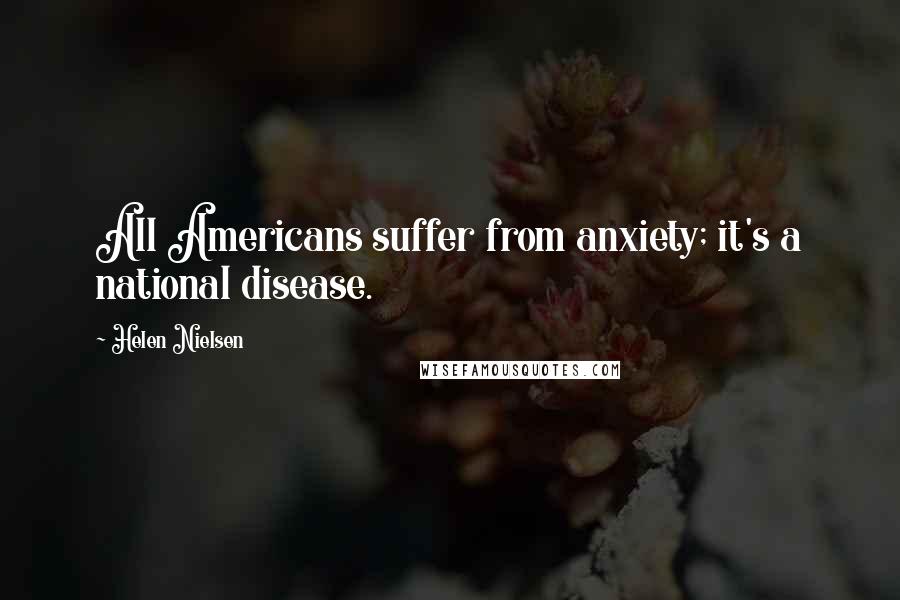 Helen Nielsen Quotes: All Americans suffer from anxiety; it's a national disease.