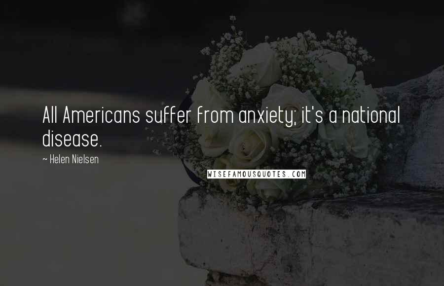 Helen Nielsen Quotes: All Americans suffer from anxiety; it's a national disease.
