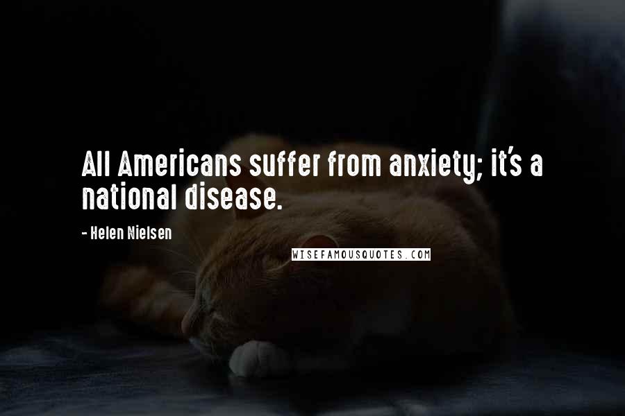 Helen Nielsen Quotes: All Americans suffer from anxiety; it's a national disease.