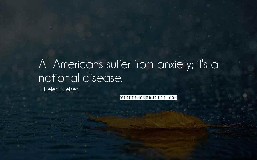 Helen Nielsen Quotes: All Americans suffer from anxiety; it's a national disease.