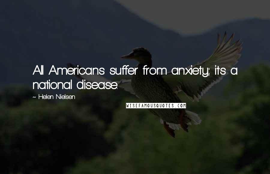 Helen Nielsen Quotes: All Americans suffer from anxiety; it's a national disease.