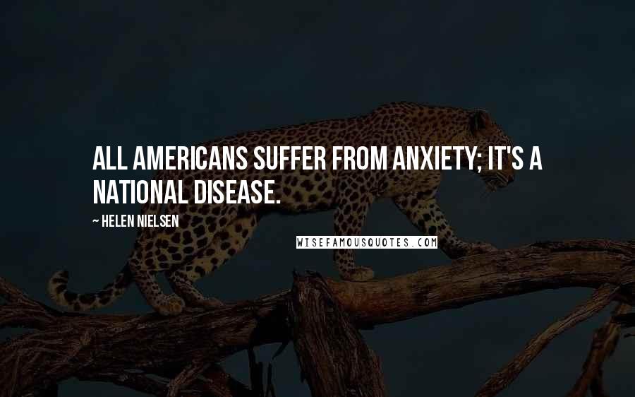 Helen Nielsen Quotes: All Americans suffer from anxiety; it's a national disease.