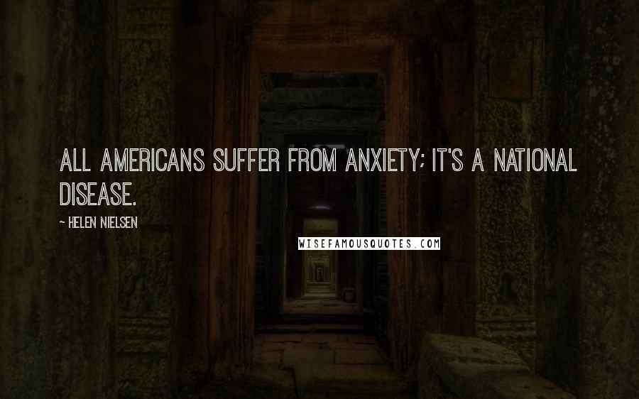 Helen Nielsen Quotes: All Americans suffer from anxiety; it's a national disease.