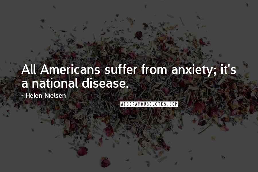 Helen Nielsen Quotes: All Americans suffer from anxiety; it's a national disease.