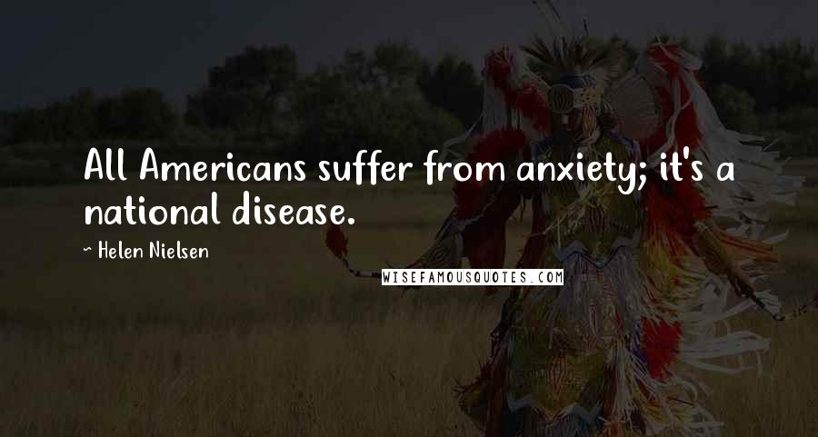 Helen Nielsen Quotes: All Americans suffer from anxiety; it's a national disease.