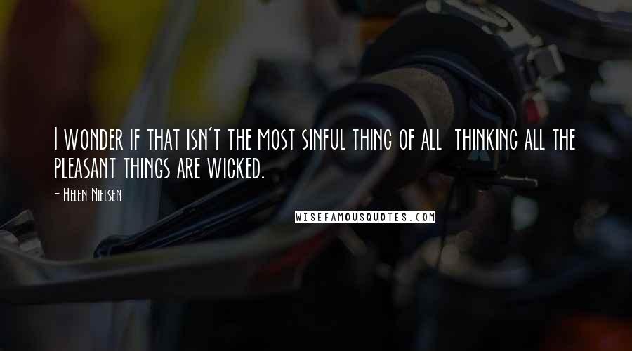 Helen Nielsen Quotes: I wonder if that isn't the most sinful thing of all  thinking all the pleasant things are wicked.