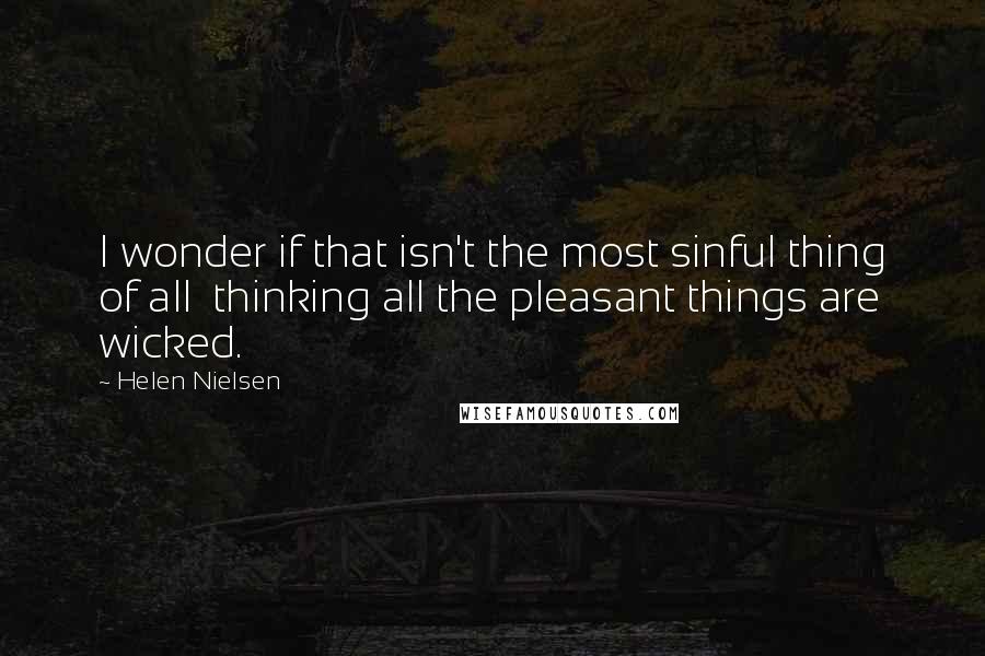 Helen Nielsen Quotes: I wonder if that isn't the most sinful thing of all  thinking all the pleasant things are wicked.