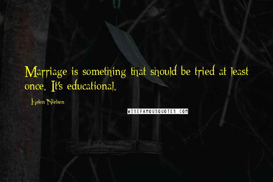 Helen Nielsen Quotes: Marriage is something that should be tried at least once. It's educational.