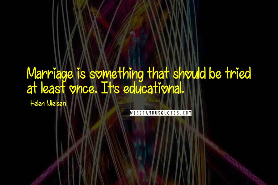 Helen Nielsen Quotes: Marriage is something that should be tried at least once. It's educational.