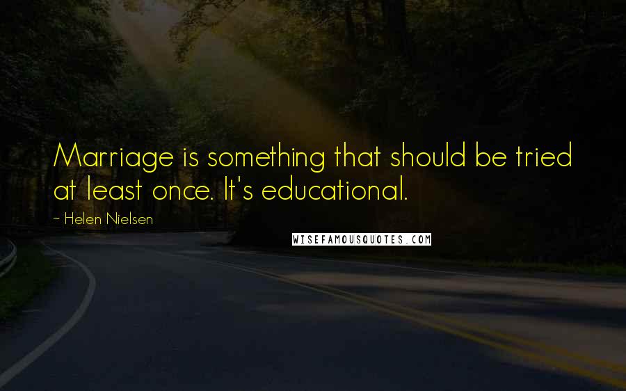 Helen Nielsen Quotes: Marriage is something that should be tried at least once. It's educational.