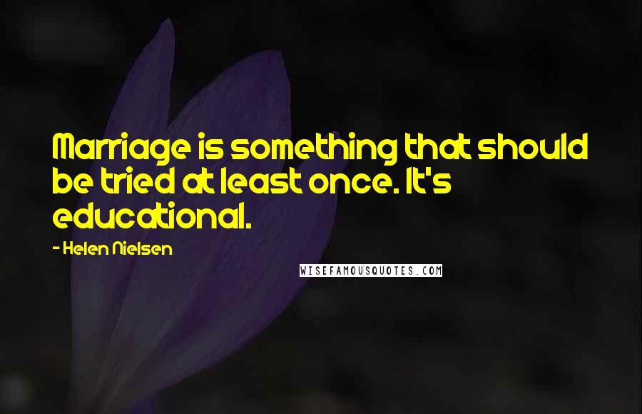 Helen Nielsen Quotes: Marriage is something that should be tried at least once. It's educational.