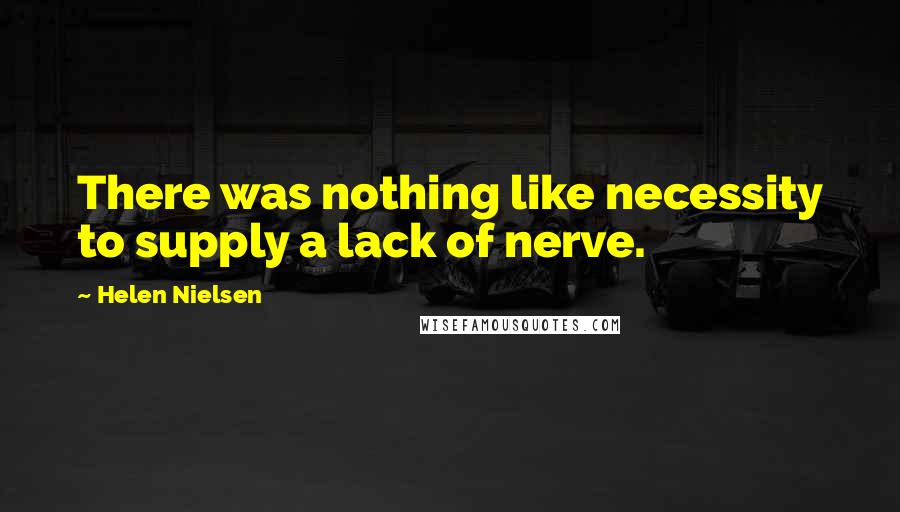 Helen Nielsen Quotes: There was nothing like necessity to supply a lack of nerve.