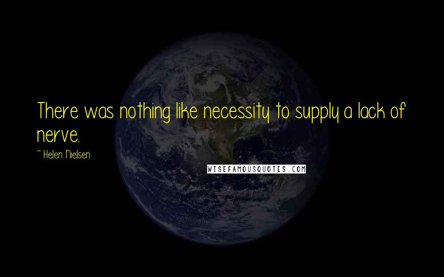 Helen Nielsen Quotes: There was nothing like necessity to supply a lack of nerve.