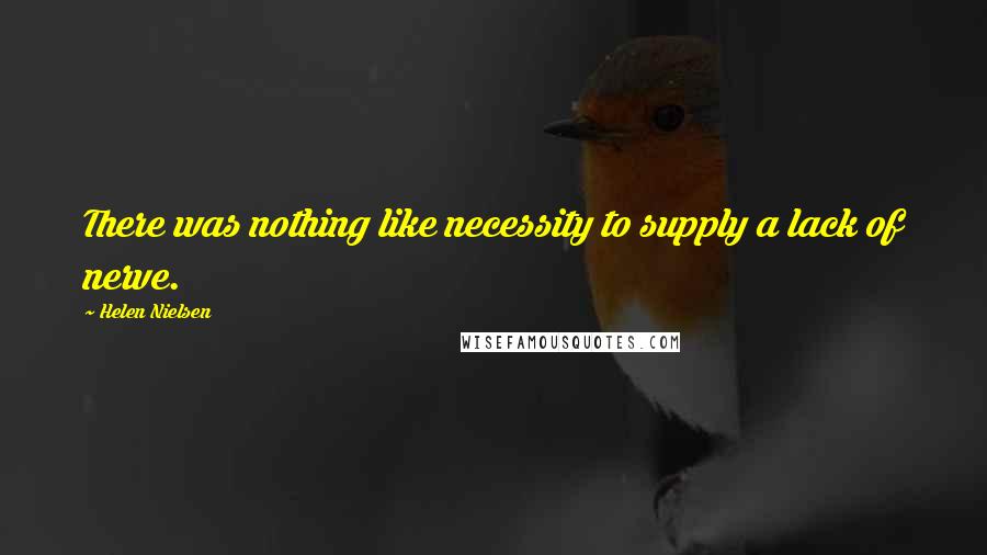 Helen Nielsen Quotes: There was nothing like necessity to supply a lack of nerve.