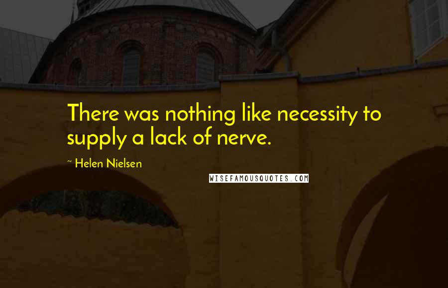Helen Nielsen Quotes: There was nothing like necessity to supply a lack of nerve.