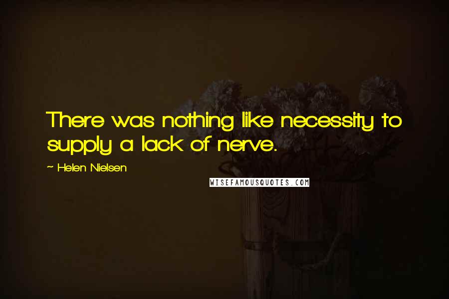 Helen Nielsen Quotes: There was nothing like necessity to supply a lack of nerve.