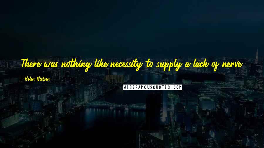 Helen Nielsen Quotes: There was nothing like necessity to supply a lack of nerve.