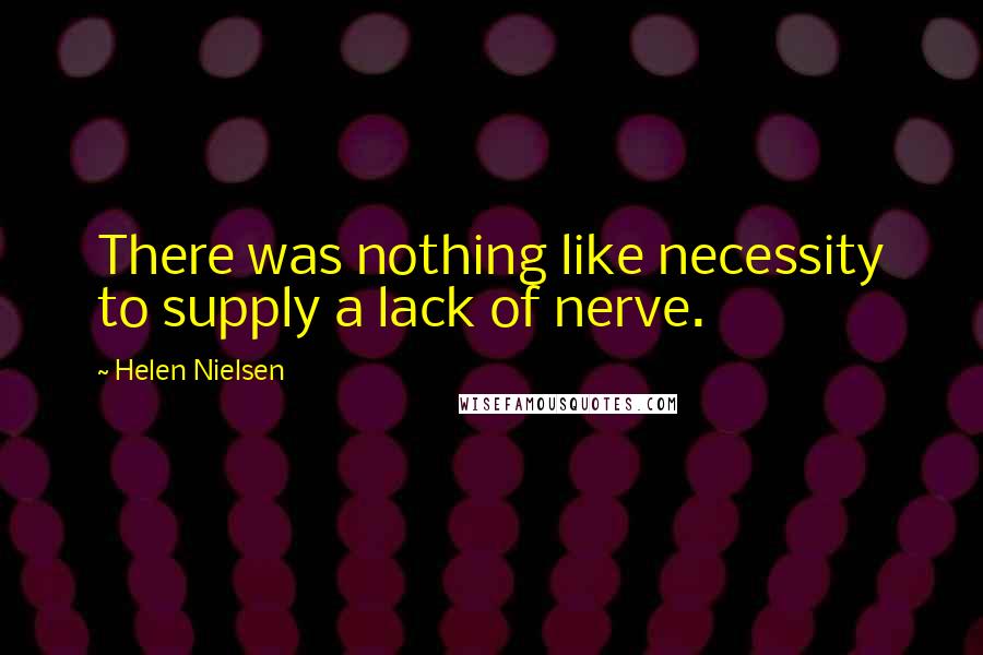 Helen Nielsen Quotes: There was nothing like necessity to supply a lack of nerve.