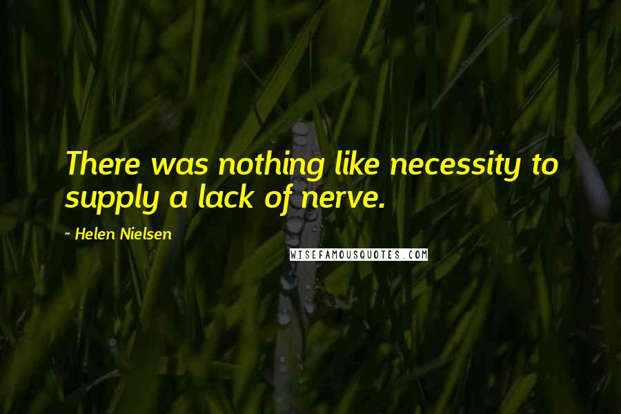 Helen Nielsen Quotes: There was nothing like necessity to supply a lack of nerve.