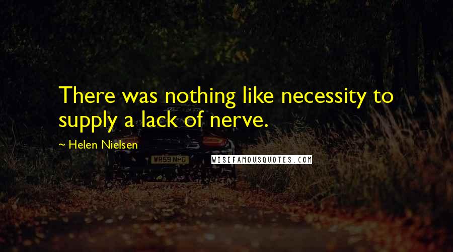 Helen Nielsen Quotes: There was nothing like necessity to supply a lack of nerve.