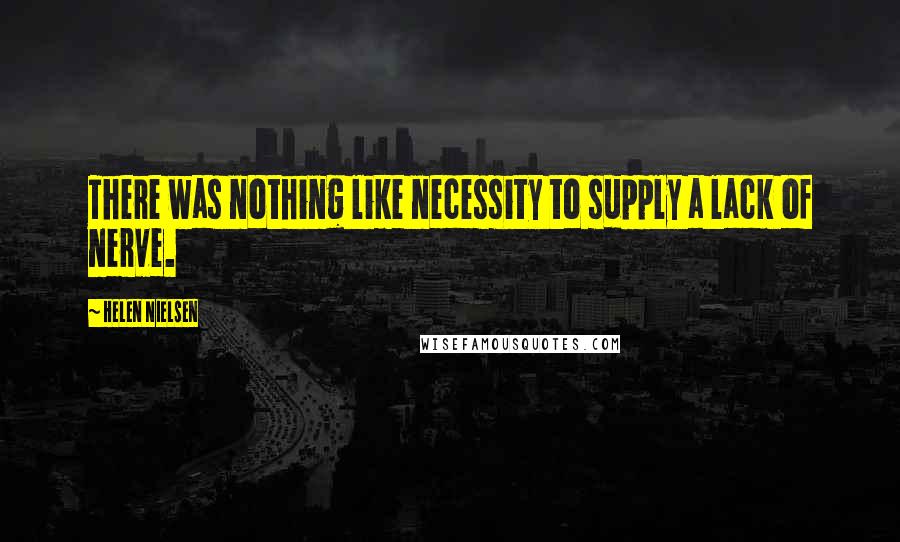 Helen Nielsen Quotes: There was nothing like necessity to supply a lack of nerve.