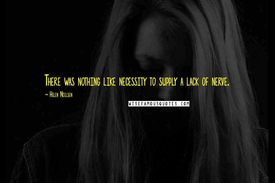 Helen Nielsen Quotes: There was nothing like necessity to supply a lack of nerve.